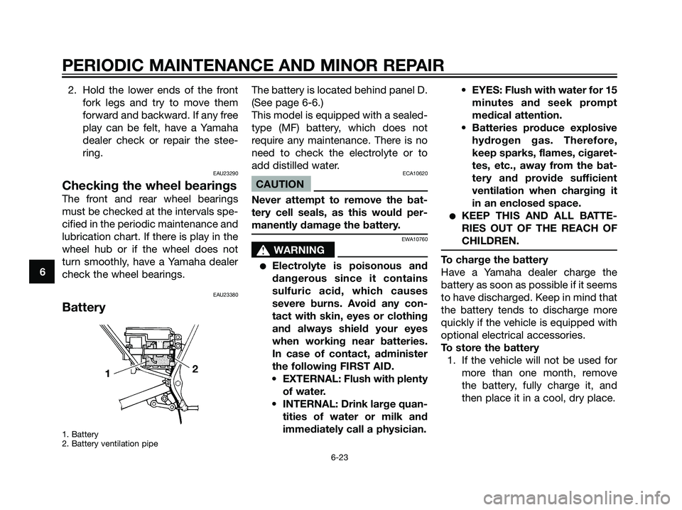 YAMAHA DT125R 2006 Workshop Manual 2. Hold the lower ends of the front
fork legs and try to move them
forward and backward. If any free
play can be felt, have a Yamaha
dealer check or repair the stee-
ring.
EAU23290
Checking the wheel 
