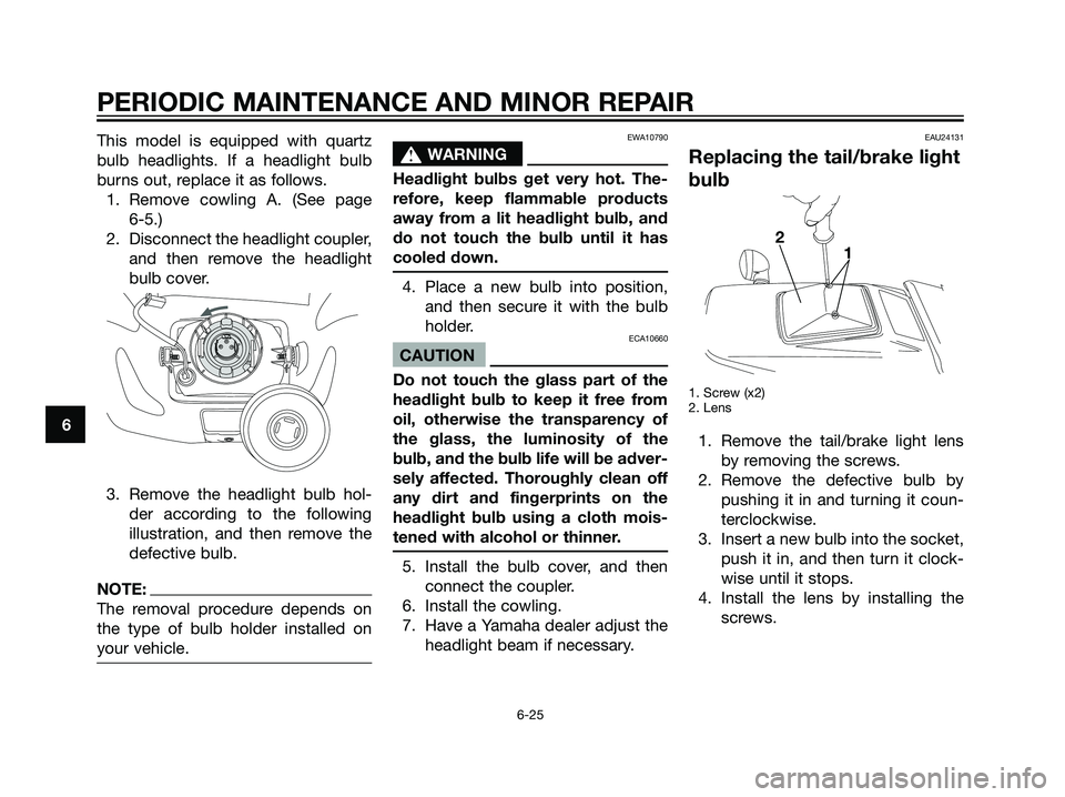 YAMAHA DT125R 2005  Owners Manual This model is equipped with quartz
bulb headlights. If a headlight bulb
burns out, replace it as follows.
1. Remove cowling A. (See page 
6-5.)
2. Disconnect the headlight coupler,
and then remove the