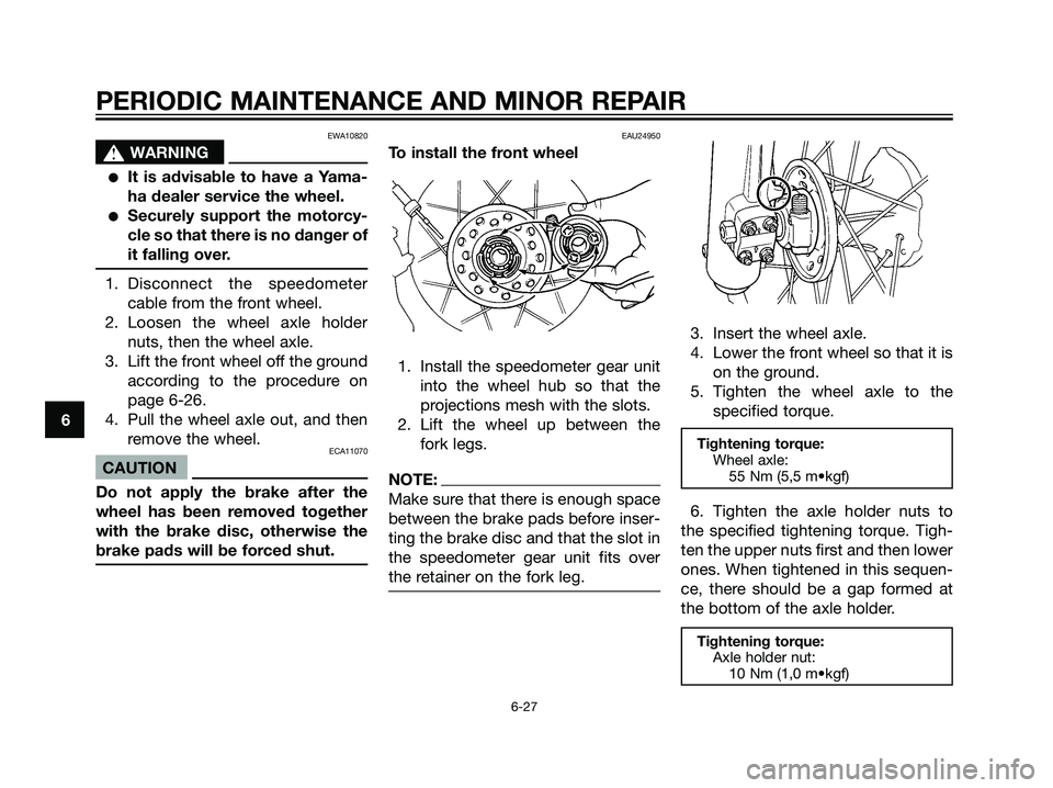 YAMAHA DT125R 2006 Workshop Manual EWA10820
s s
WARNING
It is advisable to have a Yama-
ha dealer service the wheel.
Securely support the motorcy-
cle so that there is no danger of
it falling over.
1. Disconnect the speedometer
cable