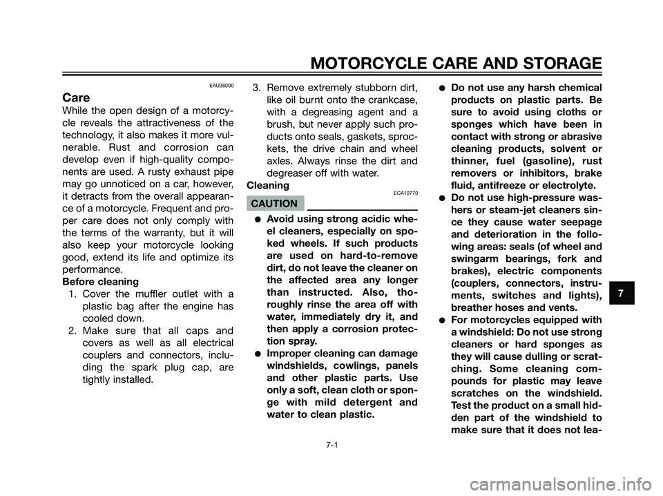 YAMAHA DT125R 2005 Owners Guide EAU26000
Care
While the open design of a motorcy-
cle reveals the attractiveness of the
technology, it also makes it more vul-
nerable. Rust and corrosion can
develop even if high-quality compo-
nents