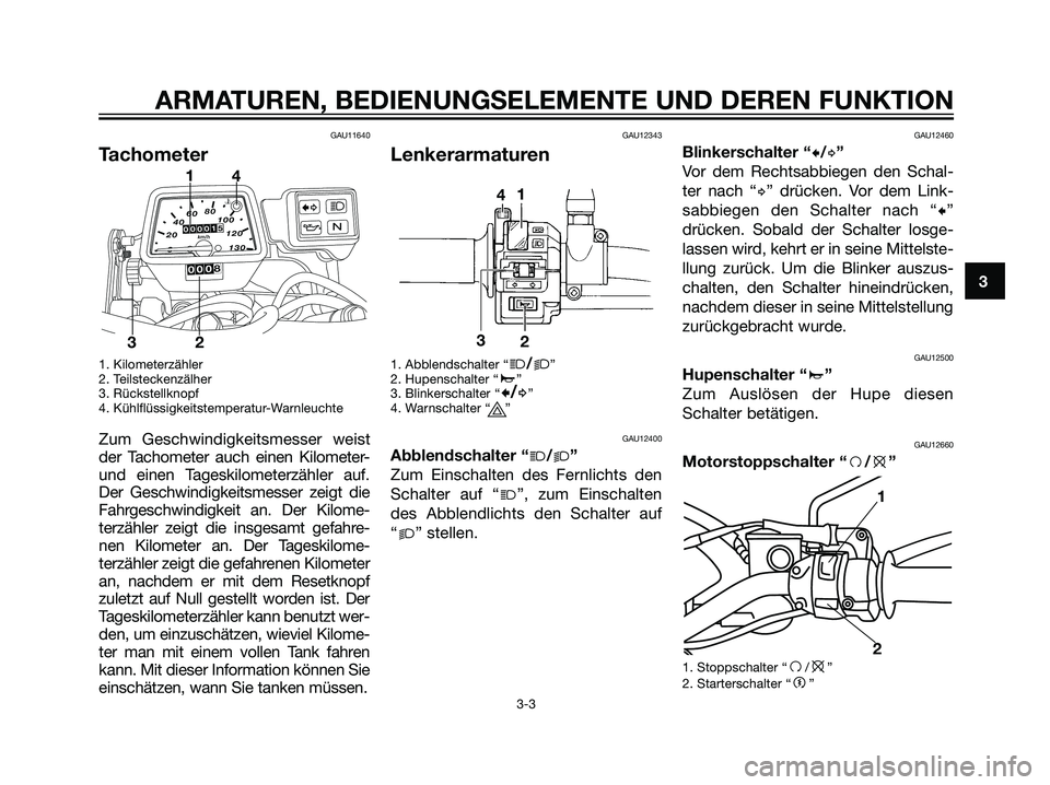 YAMAHA DT125R 2006  Betriebsanleitungen (in German) GAU11640
Tachometer
1. Kilometerzähler
2. Teilsteckenzälher
3. Rückstellknopf
4. Kühlflüssigkeitstemperatur-Warnleuchte
Zum Geschwindigkeitsmesser weist
der Tachometer auch einen Kilometer-
und e