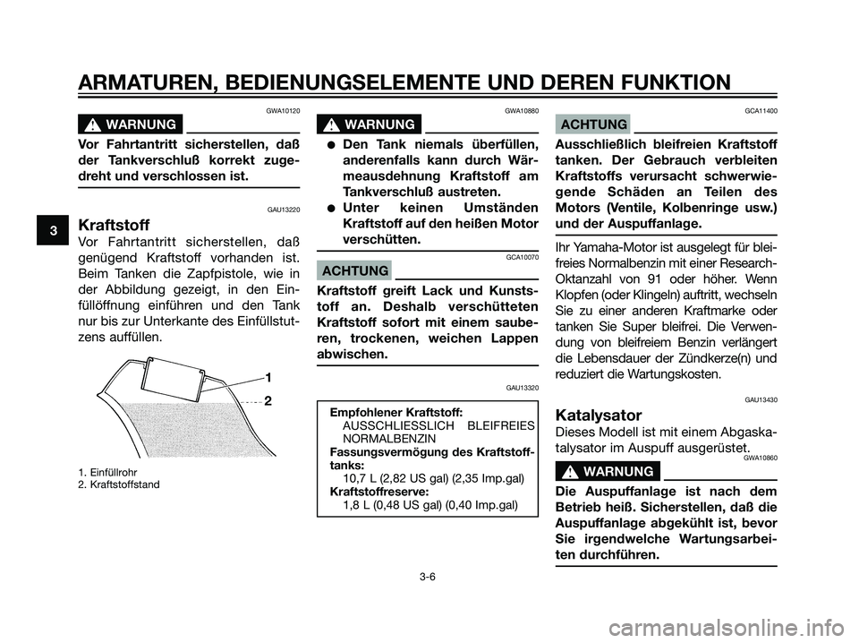 YAMAHA DT125R 2006  Betriebsanleitungen (in German) GWA10120
s s
WARNUNG
Vor Fahrtantritt sicherstellen, daß
der Tankverschluß korrekt zuge-
dreht und verschlossen ist.
GAU13220
Kraftstoff
Vor Fahrtantritt sicherstellen, daß
genügend Kraftstoff vor