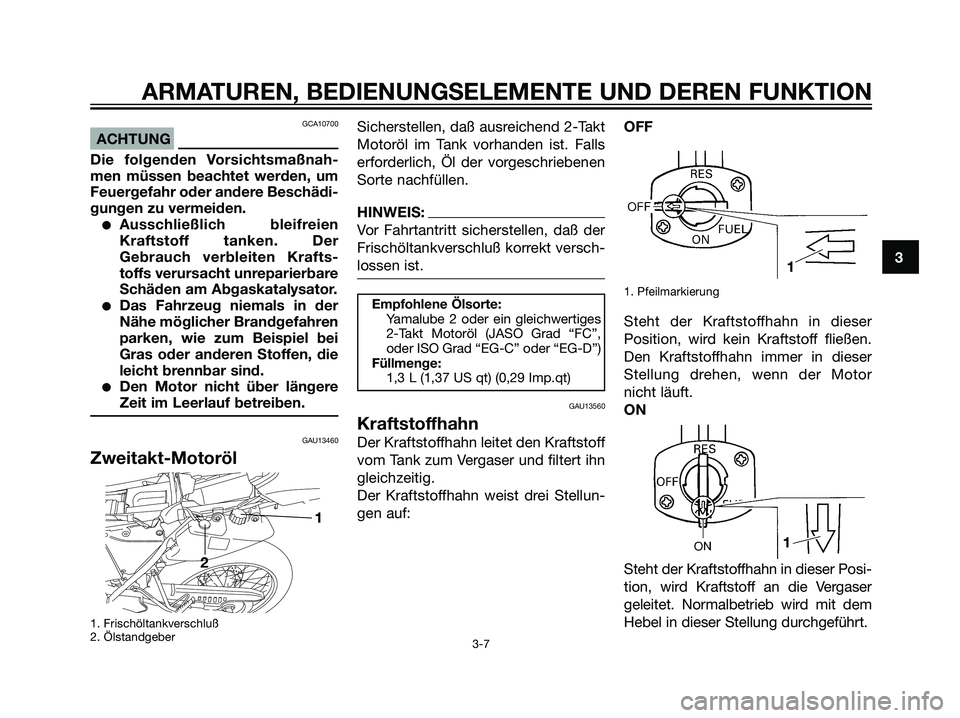YAMAHA DT125R 2006  Betriebsanleitungen (in German) GCA10700
ACHTUNG
Die folgenden Vorsichtsmaßnah-
men müssen beachtet werden, um
Feuergefahr oder andere Beschädi-
gungen zu vermeiden.
Ausschließlich bleifreien
Kraftstoff tanken. Der
Gebrauch ver