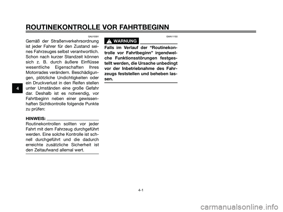 YAMAHA DT125R 2006  Betriebsanleitungen (in German) GAU15591
Gemäß der Straßenverkehrsordnung
ist jeder Fahrer für den Zustand sei-
nes Fahrzeuges selbst verantwortlich.
Schon nach kurzer Standzeit können
sich z. B. durch äußere Einflüsse
wesen
