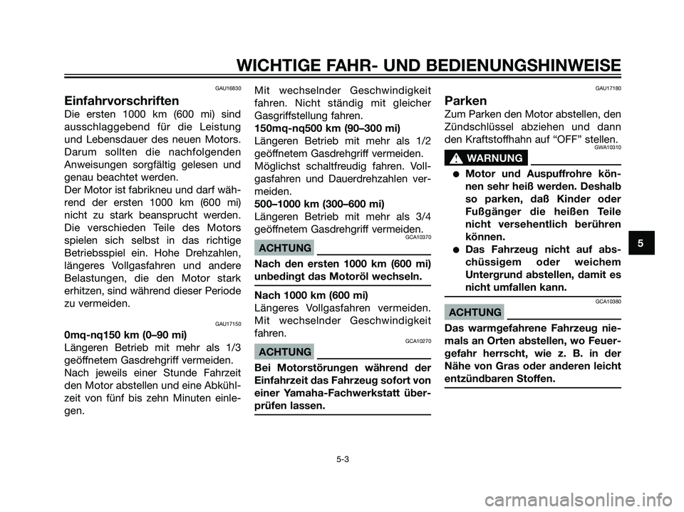 YAMAHA DT125R 2006  Betriebsanleitungen (in German) GAU16830
Einfahrvorschriften
Die ersten 1000 km (600 mi) sind
ausschlaggebend für die Leistung
und Lebensdauer des neuen Motors.
Darum sollten die nachfolgenden
Anweisungen sorgfältig gelesen und
ge