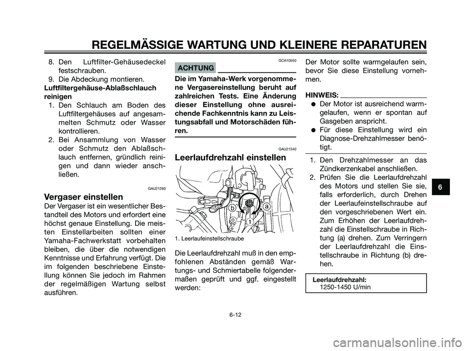YAMAHA DT125R 2006  Betriebsanleitungen (in German) 8. Den Luftfilter-Gehäusedeckel
festschrauben.
9. Die Abdeckung montieren.
Luftfiltergehäuse-Ablaßschlauch
reinigen
1. Den Schlauch am Boden des
Luftfiltergehäuses auf angesam-
melten Schmutz oder