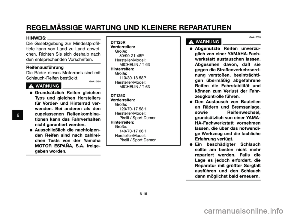 YAMAHA DT125R 2006  Betriebsanleitungen (in German) HINWEIS:
Die Gesetzgebung zur Mindestprofil-
tiefe kann von Land zu Land abwei-
chen. Richten Sie sich deshalb nach
den entsprechenden Vorschriften.
Reifenausführung
Die Räder dieses Motorrads sind 