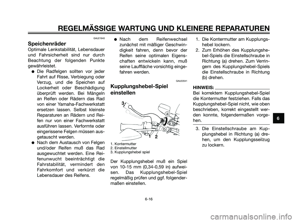 YAMAHA DT125R 2006  Betriebsanleitungen (in German) GAU21940
Speichenräder
Optimale Lenkstabilität, Lebensdauer
und Fahrsicherheit sind nur durch
Beachtung der folgenden Punkte
gewährleistet.
Die Radfelgen sollten vor jeder
Fahrt auf Risse, Verbieg