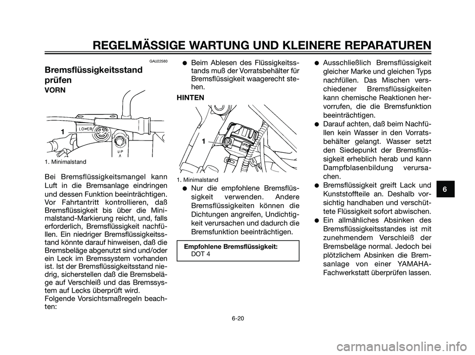 YAMAHA DT125R 2005  Betriebsanleitungen (in German) GAU22580
Bremsflüssigkeitsstand
prüfen
1. Minimalstand
Bei Bremsflüssigkeitsmangel kann
Luft in die Bremsanlage eindringen
und dessen Funktion beeinträchtigen.
Vor Fahrtantritt kontrollieren, daß