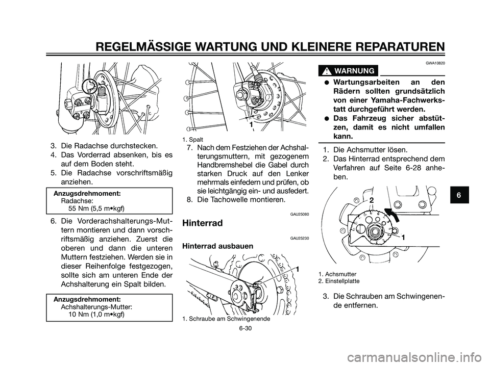 YAMAHA DT125R 2006  Betriebsanleitungen (in German) 3. Die Radachse durchstecken.
4. Das Vorderrad absenken, bis es
auf dem Boden steht.
5. Die Radachse vorschriftsmäßig
anziehen.
Anzugsdrehmoment:
Radachse:
55 Nm (5,5 m•kgf)
6. Die Vorderachshalte