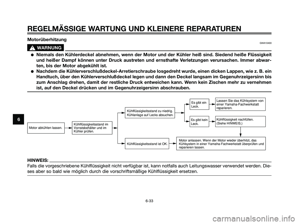 YAMAHA DT125R 2006  Betriebsanleitungen (in German) HINWEIS:
Falls die vorgeschriebene Kühlflüssigkeit nicht verfügbar ist, kann notfalls auch Leitungswasser verwendet werden. Die-
ses aber so bald wie möglich durch die vorschriftsmäßige Kühlfl