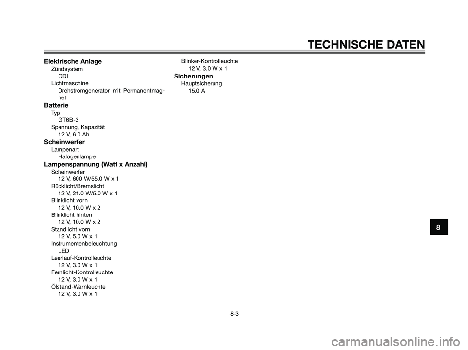 YAMAHA DT125R 2006 Betriebsanleitungen (in German) Elektrische AnlageZündsystem
CDI
Lichtmaschine
Drehstromgenerator mit Permanentmag-
net
BatterieTy p
GT6B-3
Spannung, Kapazität
12 V, 6.0 Ah
ScheinwerferLampenart
Halogenlampe
Lampenspannung (Watt x YAMAHA DT125R 2006 Betriebsanleitungen (in German) Elektrische AnlageZündsystem
CDI
Lichtmaschine
Drehstromgenerator mit Permanentmag-
net
BatterieTy p
GT6B-3
Spannung, Kapazität
12 V, 6.0 Ah
ScheinwerferLampenart
Halogenlampe
Lampenspannung (Watt x
