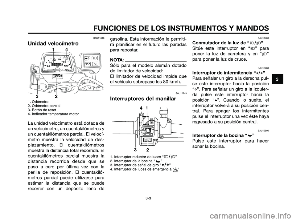 YAMAHA DT125R 2006 Manuale de Empleo (in Spanish) SAU11640
Unidad velocímetro
1. Odómetro
2. Odómetro parcial
3. Botón de reset
4. Indicador temperatura motor
La unidad velocímetro está dotada de
un velocímetro, un cuentakilómetros y
un cuent YAMAHA DT125R 2006 Manuale de Empleo (in Spanish) SAU11640
Unidad velocímetro
1. Odómetro
2. Odómetro parcial
3. Botón de reset
4. Indicador temperatura motor
La unidad velocímetro está dotada de
un velocímetro, un cuentakilómetros y
un cuent