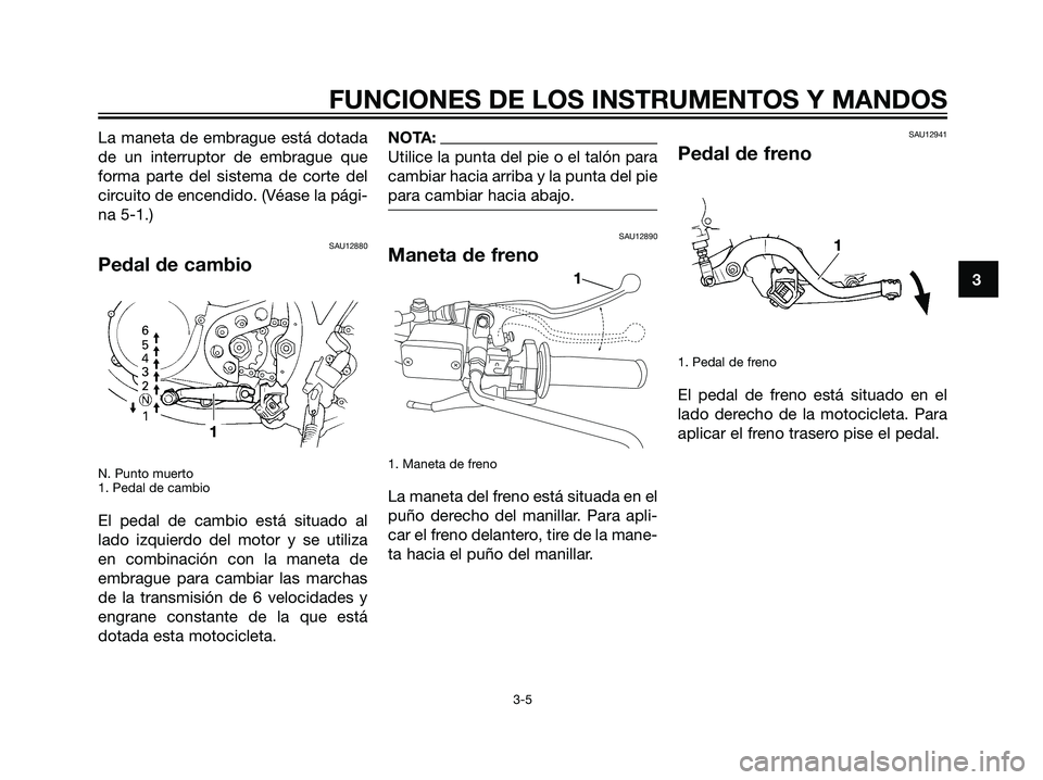 YAMAHA DT125R 2006 Manuale de Empleo (in Spanish) La maneta de embrague está dotada
de un interruptor de embrague que
forma parte del sistema de corte del
circuito de encendido. (Véase la pági-
na 5-1.)
SAU12880
Pedal de cambio
N. Punto muerto
1. YAMAHA DT125R 2006 Manuale de Empleo (in Spanish) La maneta de embrague está dotada
de un interruptor de embrague que
forma parte del sistema de corte del
circuito de encendido. (Véase la pági-
na 5-1.)
SAU12880
Pedal de cambio
N. Punto muerto
1.