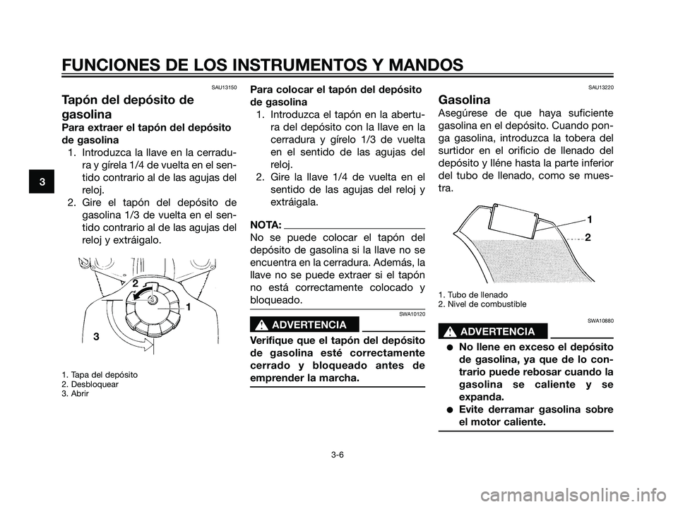 YAMAHA DT125R 2006 Manuale de Empleo (in Spanish) SAU13150
Tapón del depósito de
gasolina
Para extraer el tapón del depósito
de gasolina
1. Introduzca la llave en la cerradu-
ra y gírela 1/4 de vuelta en el sen-
tido contrario al de las agujas d YAMAHA DT125R 2006 Manuale de Empleo (in Spanish) SAU13150
Tapón del depósito de
gasolina
Para extraer el tapón del depósito
de gasolina
1. Introduzca la llave en la cerradu-
ra y gírela 1/4 de vuelta en el sen-
tido contrario al de las agujas d