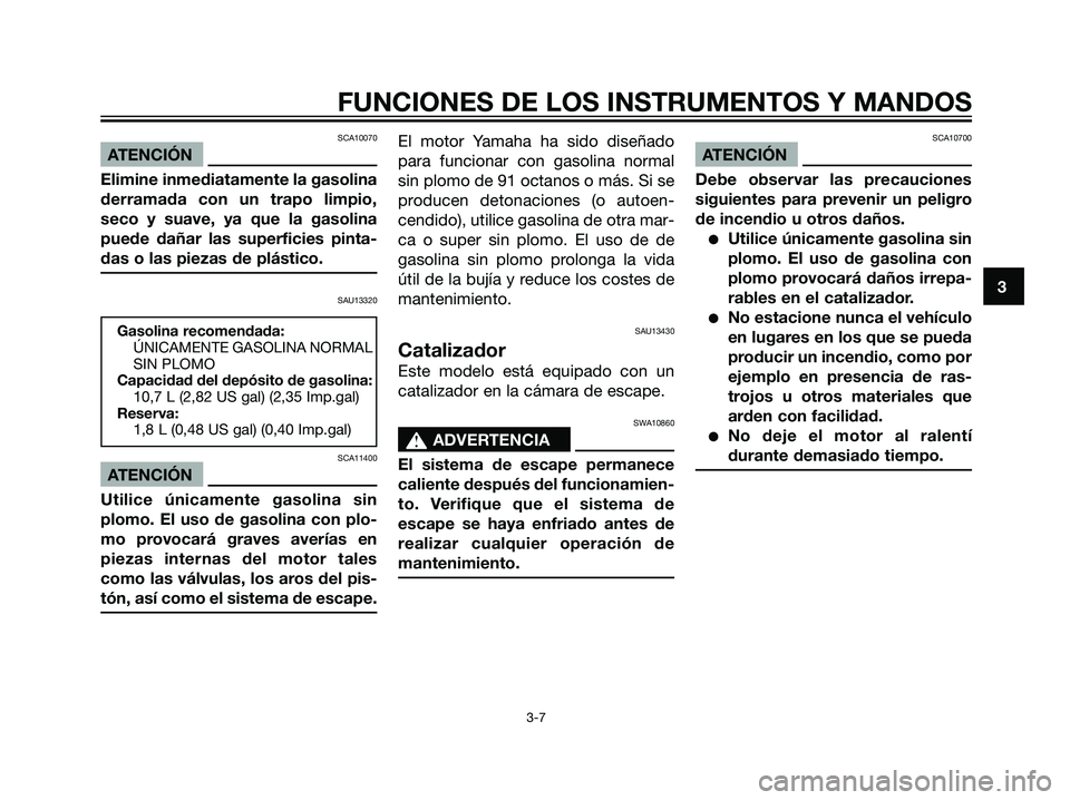 YAMAHA DT125R 2005 Manuale de Empleo (in Spanish) SCA10070
ATENCIÓN
Elimine inmediatamente la gasolina
derramada con un trapo limpio,
seco y suave, ya que la gasolina
puede dañar las superficies pinta-
das o las piezas de plástico.
SAU13320
Gasoli YAMAHA DT125R 2005 Manuale de Empleo (in Spanish) SCA10070
ATENCIÓN
Elimine inmediatamente la gasolina
derramada con un trapo limpio,
seco y suave, ya que la gasolina
puede dañar las superficies pinta-
das o las piezas de plástico.
SAU13320
Gasoli