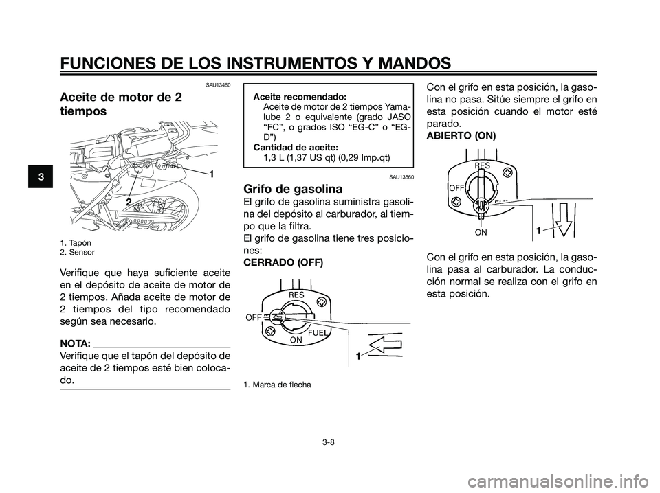 YAMAHA DT125R 2005 Manuale de Empleo (in Spanish) 3
FUNCIONES DE LOS INSTRUMENTOS Y MANDOS
3-8
SAU13460
Aceite de motor de 2
tiempos
1. Tapón
2. Sensor
Verifique que haya suficiente aceite
en el depósito de aceite de motor de
2 tiempos. Añada acei YAMAHA DT125R 2005 Manuale de Empleo (in Spanish) 3
FUNCIONES DE LOS INSTRUMENTOS Y MANDOS
3-8
SAU13460
Aceite de motor de 2
tiempos
1. Tapón
2. Sensor
Verifique que haya suficiente aceite
en el depósito de aceite de motor de
2 tiempos. Añada acei