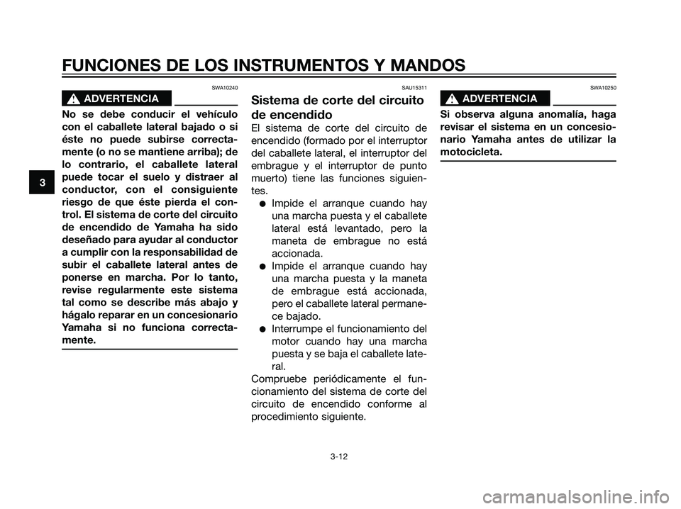 YAMAHA DT125R 2005 Manuale de Empleo (in Spanish) SWA10240
s s
ADVERTENCIA
No se debe conducir el vehículo
con el caballete lateral bajado o si
éste no puede subirse correcta-
mente (o no se mantiene arriba); de
lo contrario, el caballete lateral
p YAMAHA DT125R 2005 Manuale de Empleo (in Spanish) SWA10240
s s
ADVERTENCIA
No se debe conducir el vehículo
con el caballete lateral bajado o si
éste no puede subirse correcta-
mente (o no se mantiene arriba); de
lo contrario, el caballete lateral
p