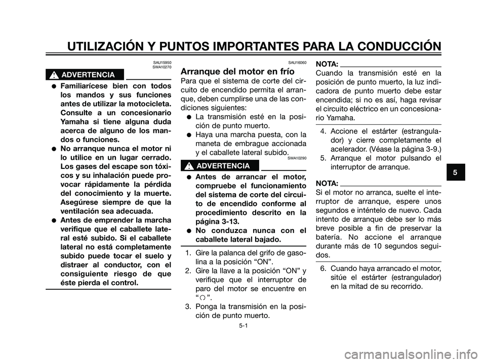 YAMAHA DT125R 2005  Manuale de Empleo (in Spanish) SAU15950
SWA10270
s s
ADVERTENCIA
Familiarícese bien con todos
los mandos y sus funciones
antes de utilizar la motocicleta.
Consulte a un concesionario
Yamaha si tiene alguna duda
acerca de alguno d