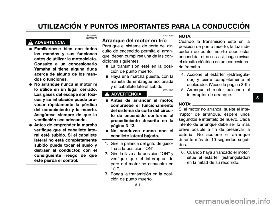 YAMAHA DT125R 2006  Manuale de Empleo (in Spanish) SAU15950
SWA10270
s s
ADVERTENCIA
Familiarícese bien con todos
los mandos y sus funciones
antes de utilizar la motocicleta.
Consulte a un concesionario
Yamaha si tiene alguna duda
acerca de alguno d