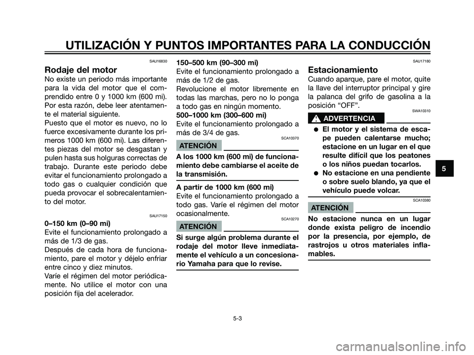 YAMAHA DT125R 2005  Manuale de Empleo (in Spanish) SAU16830
Rodaje del motor
No existe un periodo más importante
para la vida del motor que el com-
prendido entre 0 y 1000 km (600 mi).
Por esta razón, debe leer atentamen-
te el material siguiente.
P