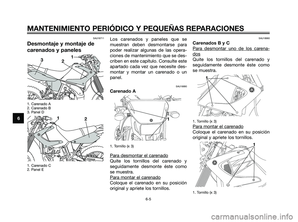 YAMAHA DT125R 2005  Manuale de Empleo (in Spanish) SAU18711
Desmontaje y montaje de
carenados y paneles
1. Carenado A
2. Carenado B
3. Panel D
1. Carenado C
2. Panel E
Los carenados y paneles que se
muestran deben desmontarse para
poder realizar algun