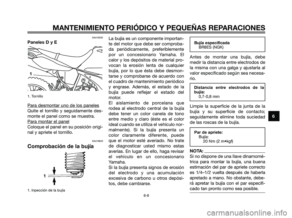 YAMAHA DT125R 2005  Manuale de Empleo (in Spanish) SAU19292
Paneles D y E
1. Tornillo
Para desmontar uno de los paneles
Quite el tornillo y seguidamente des-
monte el panel como se muestra.
Para montar el panel
Coloque el panel en su posición origi-
