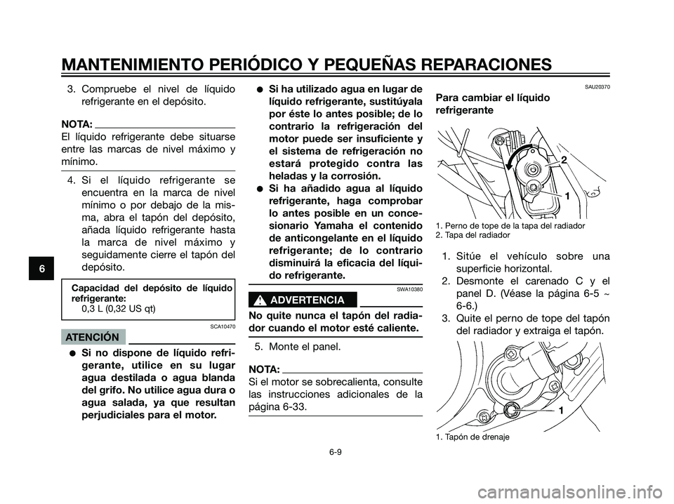YAMAHA DT125R 2005 Manuale de Empleo (in Spanish) 3. Compruebe el nivel de líquido
refrigerante en el depósito.
NOTA:
El líquido refrigerante debe situarse
entre las marcas de nivel máximo y
mínimo.
4. Si el líquido refrigerante se
encuentra en YAMAHA DT125R 2005 Manuale de Empleo (in Spanish) 3. Compruebe el nivel de líquido
refrigerante en el depósito.
NOTA:
El líquido refrigerante debe situarse
entre las marcas de nivel máximo y
mínimo.
4. Si el líquido refrigerante se
encuentra en