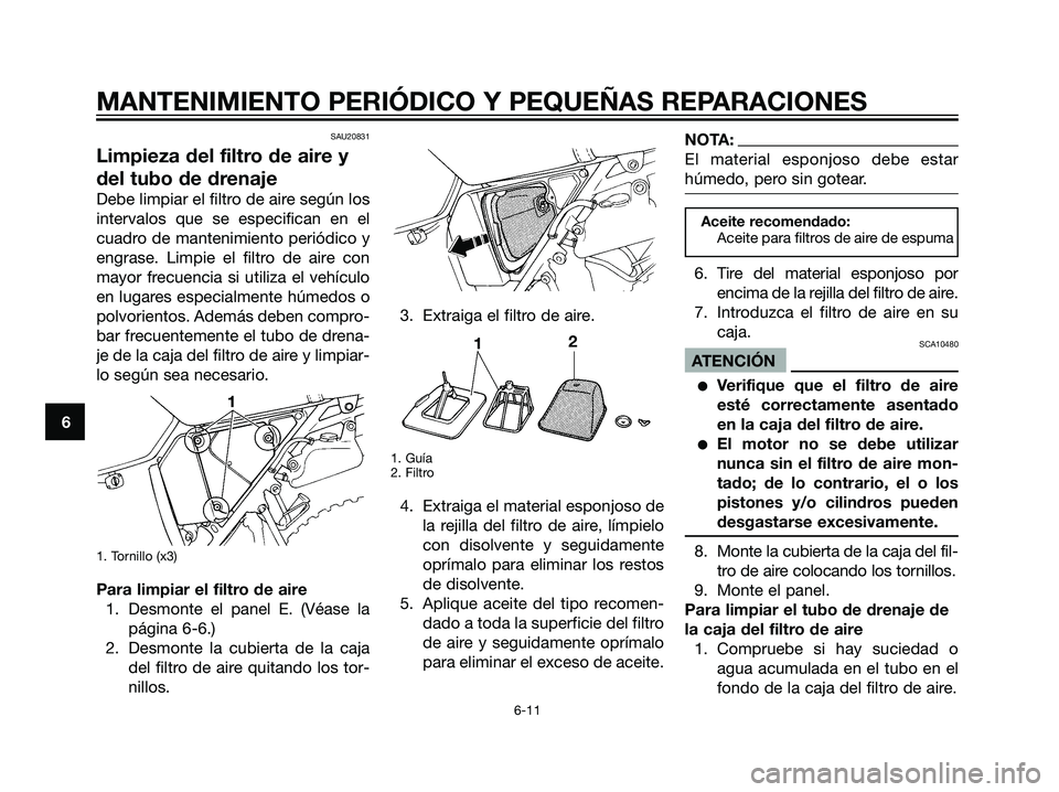 YAMAHA DT125R 2005 Manuale de Empleo (in Spanish) SAU20831
Limpieza del filtro de aire y
del tubo de drenaje
Debe limpiar el filtro de aire según los
intervalos que se especifican en el
cuadro de mantenimiento periódico y
engrase. Limpie el filtro YAMAHA DT125R 2005 Manuale de Empleo (in Spanish) SAU20831
Limpieza del filtro de aire y
del tubo de drenaje
Debe limpiar el filtro de aire según los
intervalos que se especifican en el
cuadro de mantenimiento periódico y
engrase. Limpie el filtro