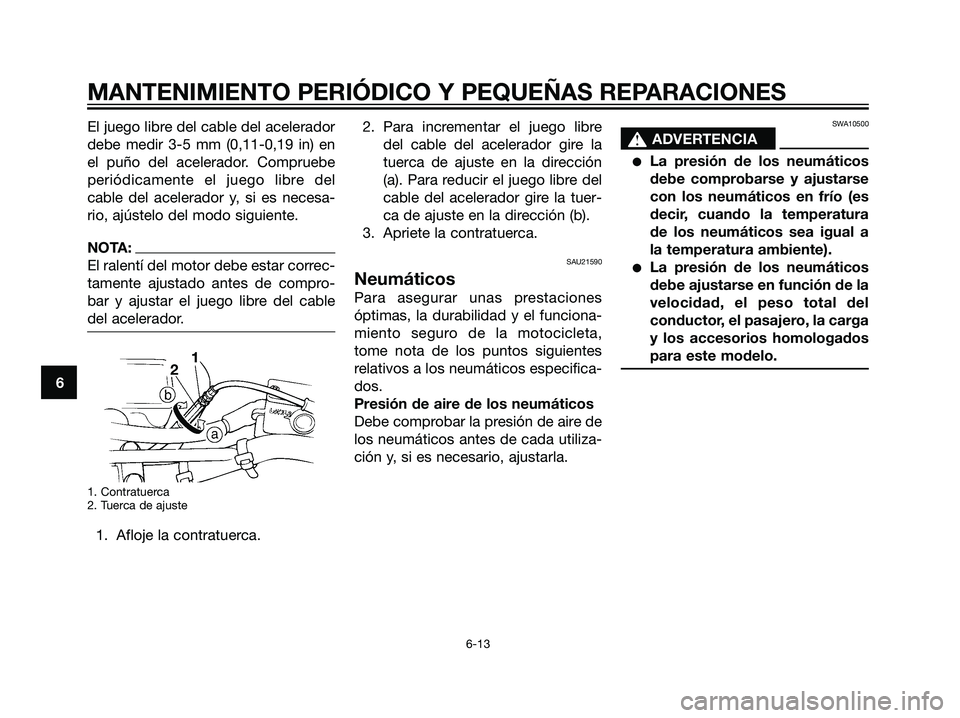 YAMAHA DT125R 2005 Manuale de Empleo (in Spanish) El juego libre del cable del acelerador
debe medir 3-5 mm (0,11-0,19 in) en
el puño del acelerador. Compruebe
periódicamente el juego libre del
cable del acelerador y, si es necesa-
rio, ajústelo d YAMAHA DT125R 2005 Manuale de Empleo (in Spanish) El juego libre del cable del acelerador
debe medir 3-5 mm (0,11-0,19 in) en
el puño del acelerador. Compruebe
periódicamente el juego libre del
cable del acelerador y, si es necesa-
rio, ajústelo d