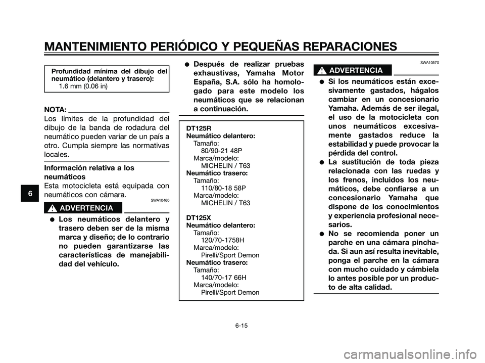 YAMAHA DT125R 2005 Manuale de Empleo (in Spanish) Profundidad mínima del dibujo del
neumático (delantero y trasero):
1.6 mm (0.06 in)
NOTA:
Los límites de la profundidad del
dibujo de la banda de rodadura del
neumático pueden variar de un país a YAMAHA DT125R 2005 Manuale de Empleo (in Spanish) Profundidad mínima del dibujo del
neumático (delantero y trasero):
1.6 mm (0.06 in)
NOTA:
Los límites de la profundidad del
dibujo de la banda de rodadura del
neumático pueden variar de un país a