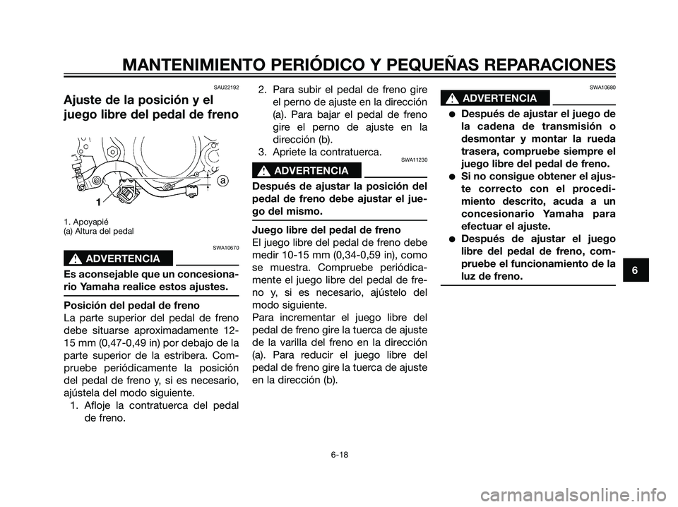 YAMAHA DT125R 2006  Manuale de Empleo (in Spanish) SAU22192
Ajuste de la posición y el
juego libre del pedal de freno
1. Apoyapié
(a) Altura del pedal
SWA10670
s s
ADVERTENCIA
Es aconsejable que un concesiona-
rio Yamaha realice estos ajustes.
Posic
