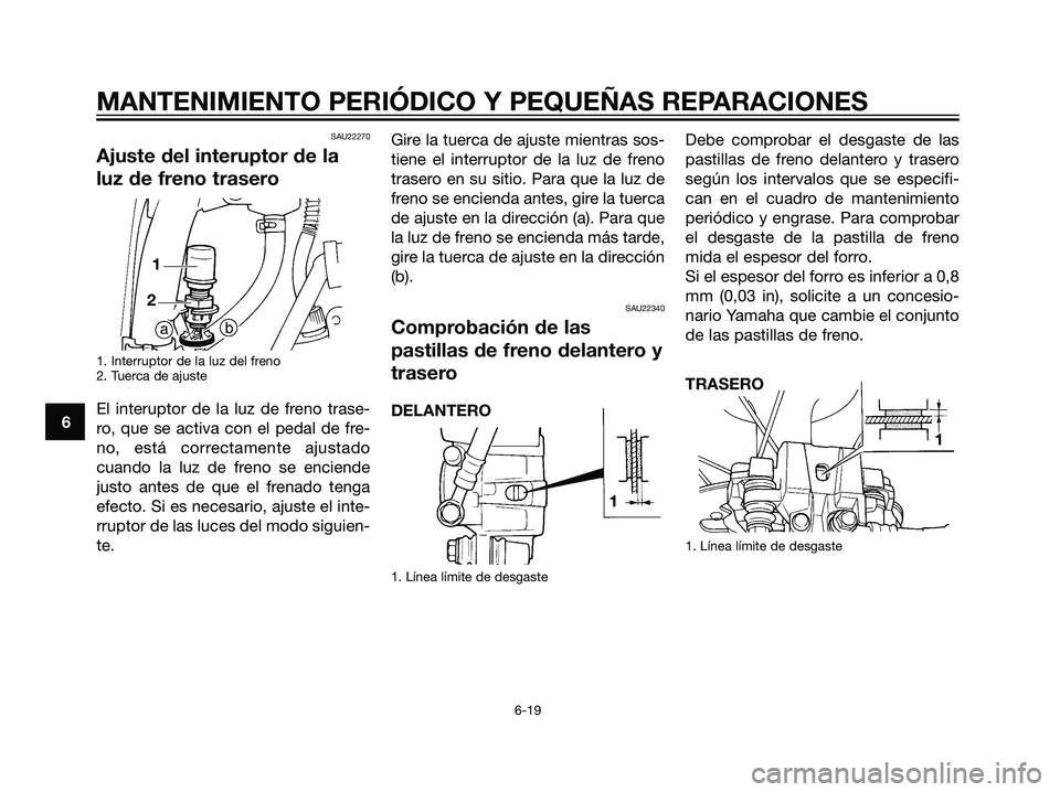 YAMAHA DT125R 2006  Manuale de Empleo (in Spanish) SAU22270
Ajuste del interuptor de la
luz de freno trasero
1. Interruptor de la luz del freno
2. Tuerca de ajuste
El interuptor de la luz de freno trase-
ro, que se activa con el pedal de fre-
no, est