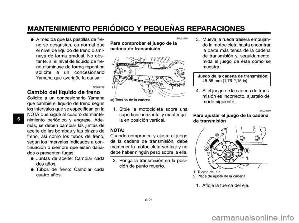 YAMAHA DT125R 2006  Manuale de Empleo (in Spanish) A medida que las pastillas de fre-
no se desgastan, es normal que
el nivel de líquido de freno dismi-
nuya de forma gradual. No obs-
tante, si el nivel de líquido de fre-
no disminuye de forma repe