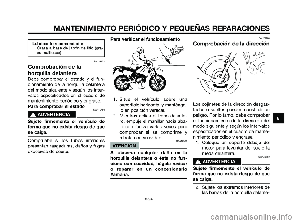YAMAHA DT125R 2006  Manuale de Empleo (in Spanish) Lubricante recomendado:
Grasa a base de jabón de litio (gra-
sa multiusos)
SAU23271
Comprobación de la
horquilla delantera
Debe comprobar el estado y el fun-
cionamiento de la horquilla delantera
de