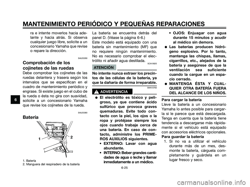 YAMAHA DT125R 2005  Manuale de Empleo (in Spanish) ra e intente moverlos hacia ade-
lante y hacia atrás. Si observa
cualquier juego libre, solicite a un
concesionario Yamaha que revise
o repare la dirección.
SAU23290
Comprobación de los
cojinetes d