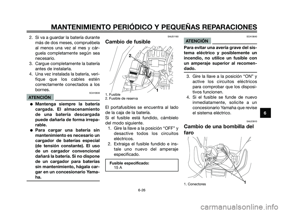 YAMAHA DT125R 2006  Manuale de Empleo (in Spanish) 2. Si va a guardar la batería durante
más de dos meses, compruébela
al menos una vez al mes y cár-
guela completamente según sea
necesario.
3. Cargue completamente la batería
antes de instalarla
