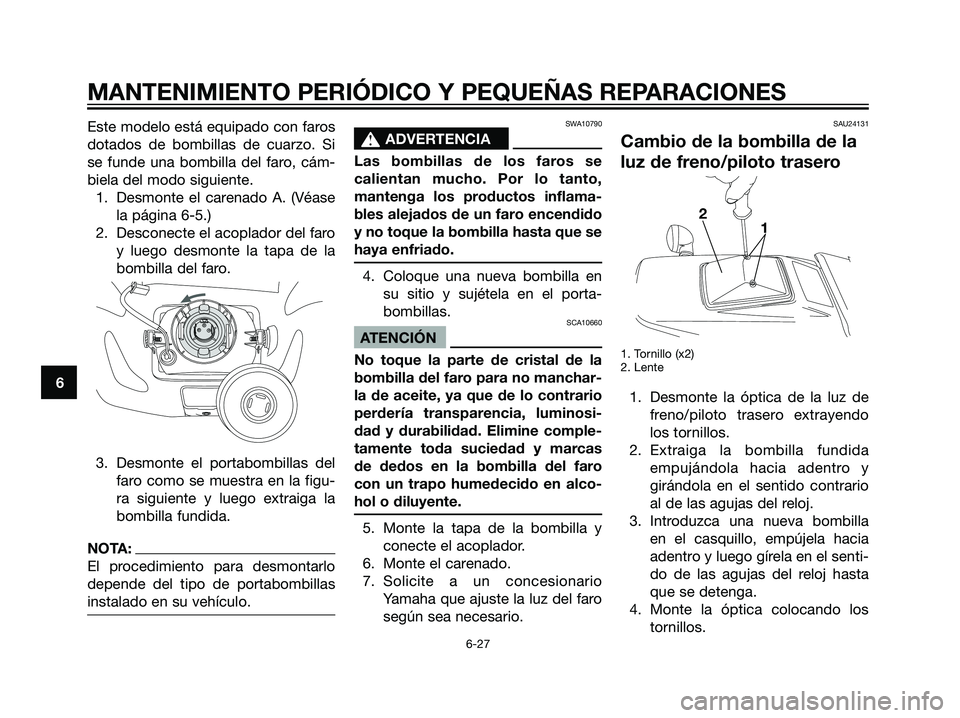 YAMAHA DT125R 2006  Manuale de Empleo (in Spanish) Este modelo está equipado con faros
dotados de bombillas de cuarzo. Si
se funde una bombilla del faro, cám-
biela del modo siguiente.
1. Desmonte el carenado A. (Véase
la página 6-5.)
2. Desconect