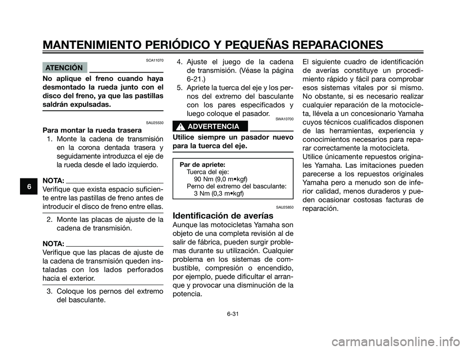 YAMAHA DT125R 2006  Manuale de Empleo (in Spanish) SCA11070
ATENCIÓN
No aplique el freno cuando haya
desmontado la rueda junto con el
disco del freno, ya que las pastillas
saldrán expulsadas.
SAU25530
Para montar la rueda trasera
1. Monte la cadena 