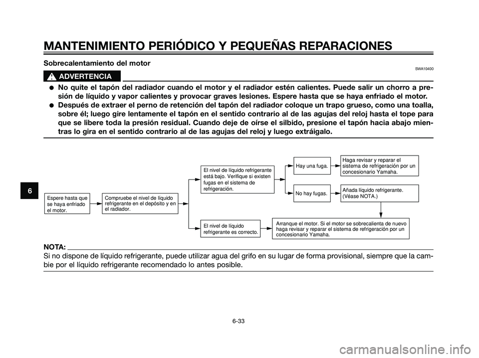 YAMAHA DT125R 2006  Manuale de Empleo (in Spanish) NOTA:
Si no dispone de líquido refrigerante, puede utilizar agua del grifo en su lugar de forma provisional, siempre que la cam-
bie por el líquido refrigerante recomendado lo antes posible.
MANTENI