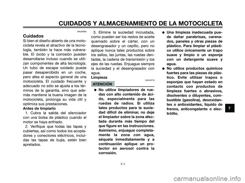 YAMAHA DT125R 2006  Manuale de Empleo (in Spanish) SAU26000
Cuidados
Si bien el diseño abierto de una moto-
cicleta revela el atractivo de la tecno-
logía, también la hace más vulnera-
ble. El óxido y la corrosión pueden
desarrollarse incluso cu