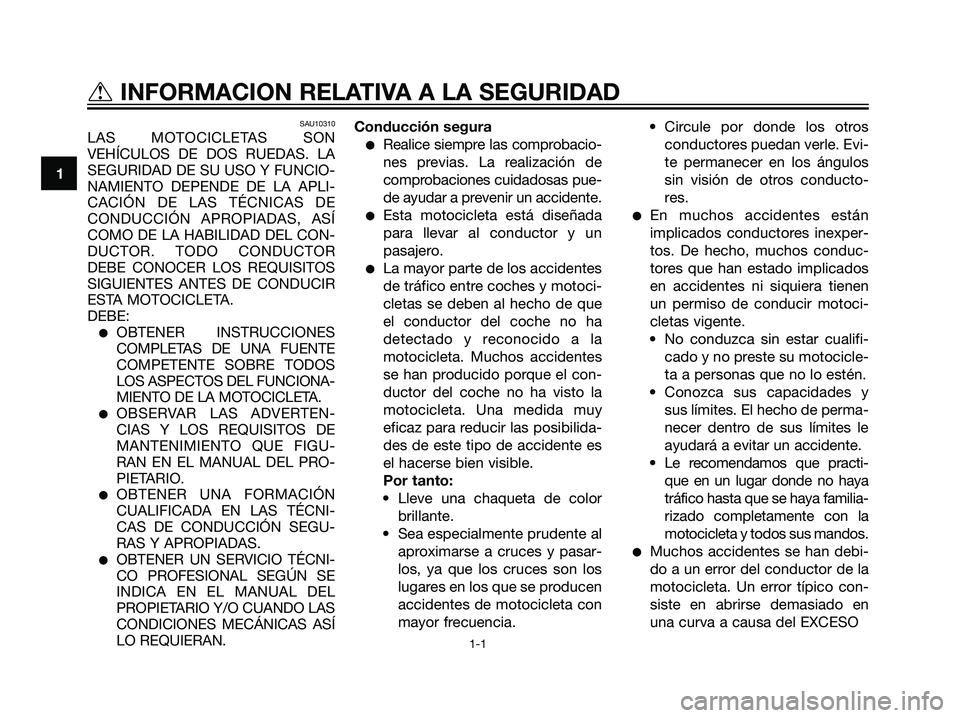 YAMAHA DT125R 2005 Manuale de Empleo (in Spanish) SAU10310
LAS MOTOCICLETAS SON
VEHÍCULOS DE DOS RUEDAS. LA
SEGURIDAD DE SU USO Y FUNCIO-
NAMIENTO DEPENDE DE LA APLI-
CACIÓN DE LAS TÉCNICAS DE
CONDUCCIÓN APROPIADAS, ASÍ
COMO DE LA HABILIDAD DEL YAMAHA DT125R 2005 Manuale de Empleo (in Spanish) SAU10310
LAS MOTOCICLETAS SON
VEHÍCULOS DE DOS RUEDAS. LA
SEGURIDAD DE SU USO Y FUNCIO-
NAMIENTO DEPENDE DE LA APLI-
CACIÓN DE LAS TÉCNICAS DE
CONDUCCIÓN APROPIADAS, ASÍ
COMO DE LA HABILIDAD DEL