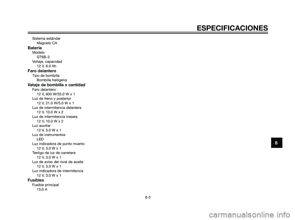 YAMAHA DT125R 2005  Manuale de Empleo (in Spanish) Sistema estándar
Magneto CA
BateríaModelo
GT6B-3
Voltaje, capacidad
12 V, 6.0 Ah
Faro delanteroTipo de bombilla
Bombilla halógena
Vataje de bombilla x cantidadFaro delantero
12 V, 600 W/55.0 W x 1
