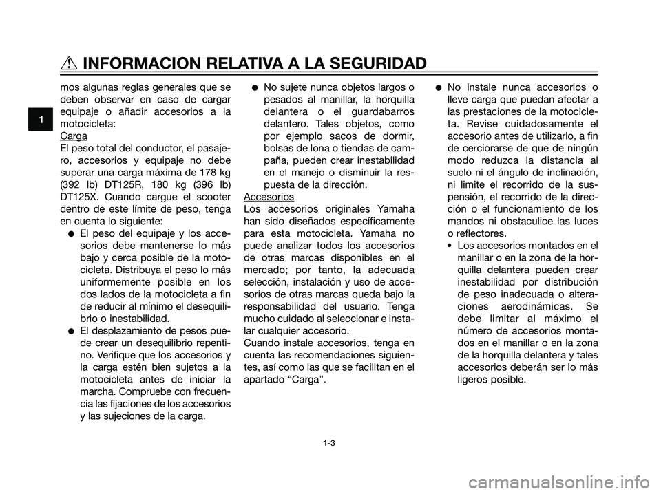 YAMAHA DT125R 2005 Manuale de Empleo (in Spanish) mos algunas reglas generales que se
deben observar en caso de cargar
equipaje o añadir accesorios a la
motocicleta:
Car
ga
El peso total del conductor, el pasaje-
ro, accesorios y equipaje no debe
su YAMAHA DT125R 2005 Manuale de Empleo (in Spanish) mos algunas reglas generales que se
deben observar en caso de cargar
equipaje o añadir accesorios a la
motocicleta:
Car
ga
El peso total del conductor, el pasaje-
ro, accesorios y equipaje no debe
su