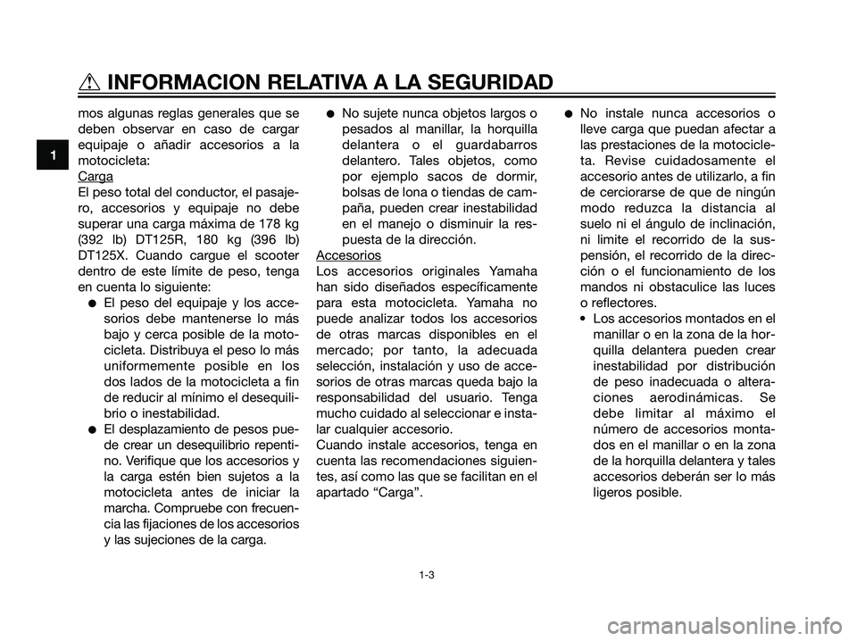 YAMAHA DT125R 2006  Manuale de Empleo (in Spanish) mos algunas reglas generales que se
deben observar en caso de cargar
equipaje o añadir accesorios a la
motocicleta:
Car
ga
El peso total del conductor, el pasaje-
ro, accesorios y equipaje no debe
su