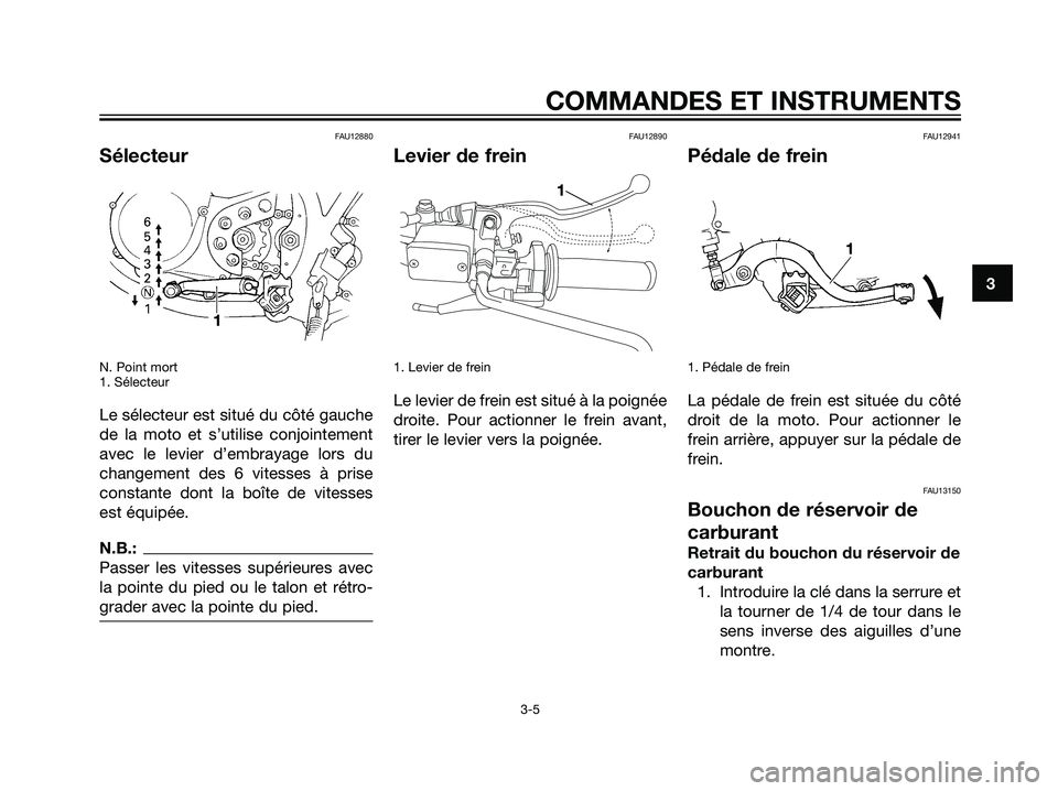 YAMAHA DT125R 2005 Notices Demploi (in French) FAU12880
Sélecteur
N. Point mort
1. Sélecteur
Le sélecteur est situé du côté gauche
de la moto et s’utilise conjointement
avec le levier d’embrayage lors du
changement des 6 vitesses à pris YAMAHA DT125R 2005 Notices Demploi (in French) FAU12880
Sélecteur
N. Point mort
1. Sélecteur
Le sélecteur est situé du côté gauche
de la moto et s’utilise conjointement
avec le levier d’embrayage lors du
changement des 6 vitesses à pris