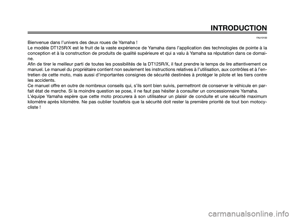 YAMAHA DT125R 2006 Notices Demploi (in French) FAU10100
Bienvenue dans l’univers des deux roues de Yamaha !
Le modèle DT125R/X est le fruit de la vaste expérience de Yamaha dans l’application des technologies de pointe à la
conception et à YAMAHA DT125R 2006 Notices Demploi (in French) FAU10100
Bienvenue dans l’univers des deux roues de Yamaha !
Le modèle DT125R/X est le fruit de la vaste expérience de Yamaha dans l’application des technologies de pointe à la
conception et à
