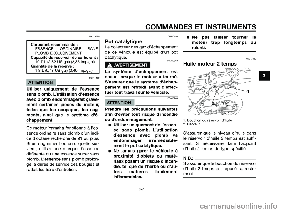 YAMAHA DT125R 2005  Notices Demploi (in French) FAU13320
Carburant recommandé :
ESSENCE ORDINAIRE SANS
PLOMB EXCLUSIVEMENT
Capacité du réservoir de carburant :
10,7 L (2,82 US gal) (2,35 Imp.gal)
Quantité de la réserve :
1,8 L (0,48 US gal) (0