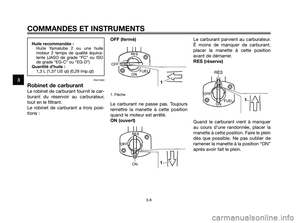 YAMAHA DT125R 2005  Notices Demploi (in French) 3
COMMANDES ET INSTRUMENTS
3-8
Huile recommandée :
Huile Yamalube 2 ou une huile
moteur 2 temps de qualité équiva-
lente (JASO de grade “FC” ou ISO
de grade “EG-C” ou “EG-D”)
Quantité 