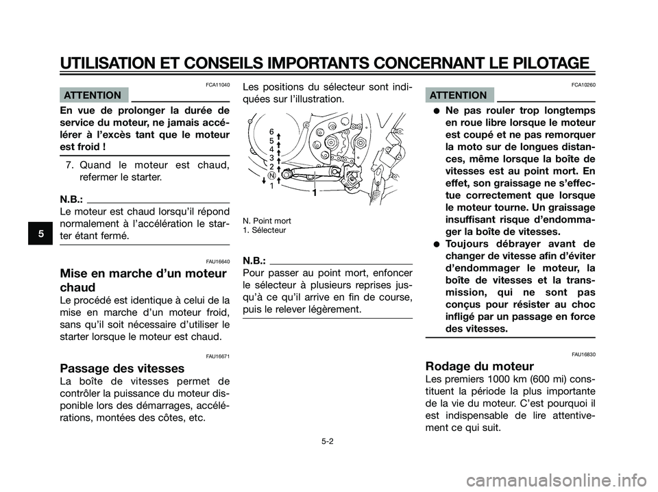 YAMAHA DT125R 2005  Notices Demploi (in French) FCA11040
ATTENTION
En vue de prolonger la durée de
service du moteur, ne jamais accé-
lérer à l’excès tant que le moteur
est froid !
7. Quand le moteur est chaud,
refermer le starter.
N.B.:
Le 